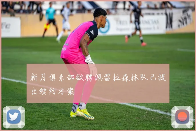 新月俱乐部欲聘佩雷拉森林队已提出续约方案