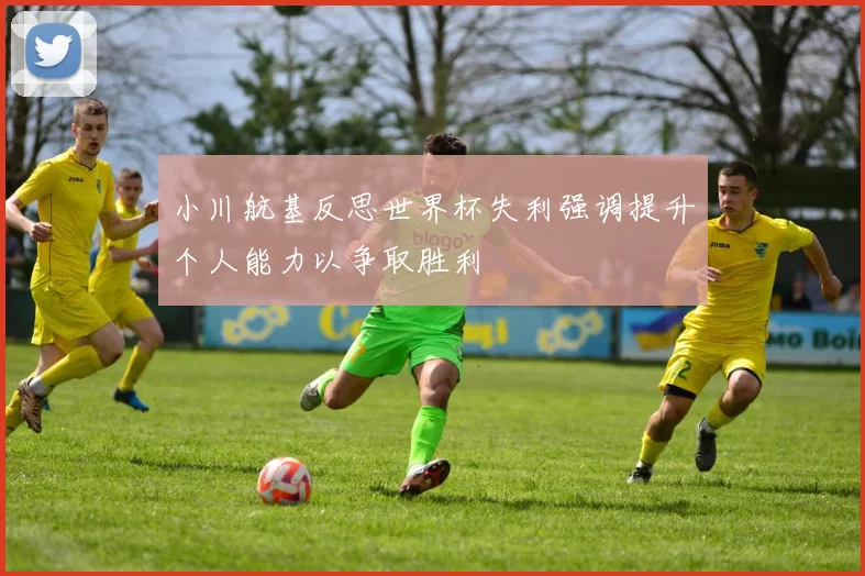小川航基反思世界杯失利强调提升个人能力以争取胜利